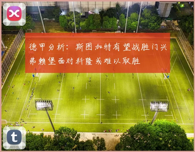 德甲分析：斯图加特有望战胜门兴弗赖堡面对科隆或难以取胜