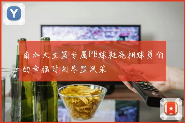 南加大女篮专属PE球鞋亮相球员们的幸福时刻尽显风采