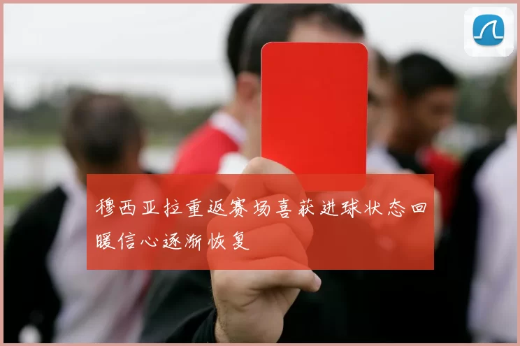 穆西亚拉重返赛场喜获进球状态回暖信心逐渐恢复