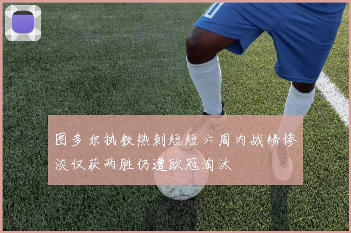 图多尔执教热刺短短六周内战绩惨淡仅获两胜仍遭欧冠淘汰