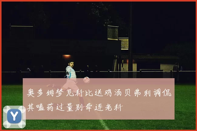 奥多姆梦见科比送鸡汤贝弗利调侃其嗑药过量别牵连老科